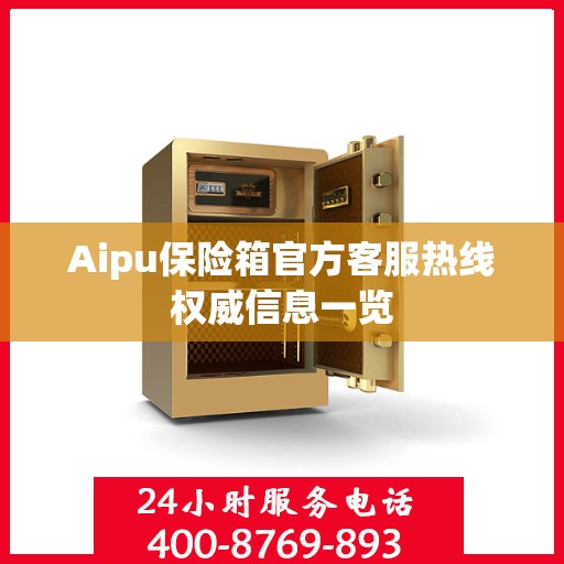 Aipu保险箱官方客服热线权威信息一览