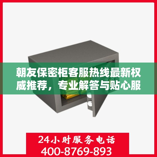 朝友保密柜客服热线最新权威推荐，专业解答与贴心服务一网打尽