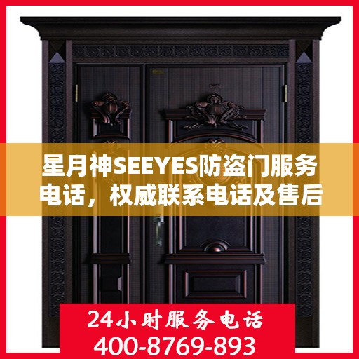 星月神SEEYES防盗门服务电话，权威联系电话及售后支持详解
