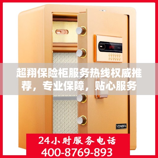 超翔保险柜服务热线权威推荐，专业保障，贴心服务