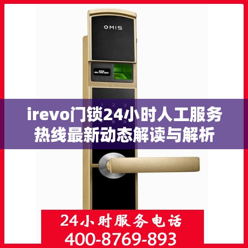 irevo门锁24小时人工服务热线最新动态解读与解析