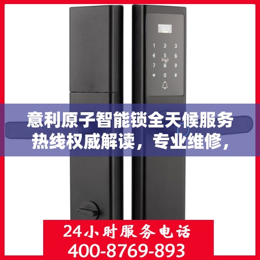 意利原子智能锁全天候服务热线权威解读，专业维修，保障您的安全锁具无忧