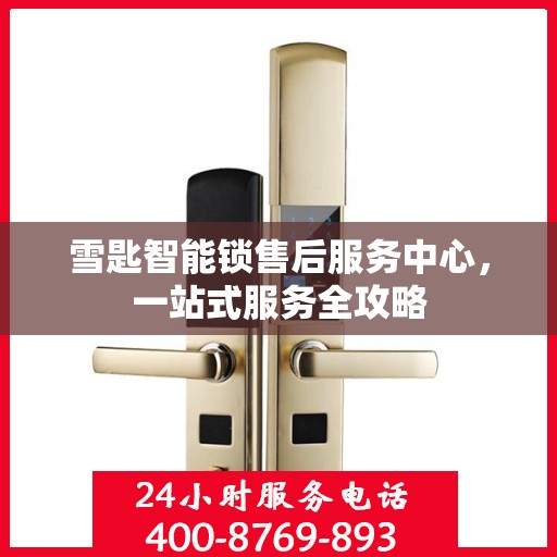 雪匙智能锁售后服务中心，一站式服务全攻略