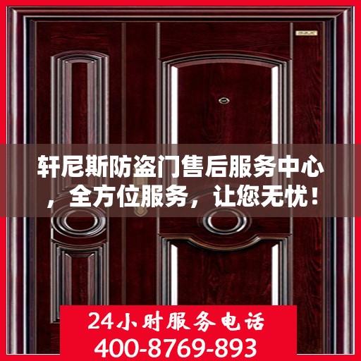 轩尼斯防盗门售后服务中心，全方位服务，让您无忧！