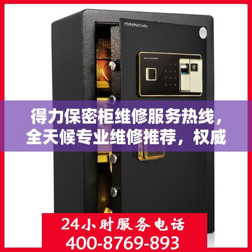 得力保密柜维修服务热线，全天候专业维修推荐，权威推荐！