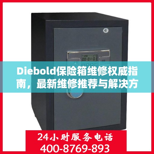Diebold保险箱维修权威指南，最新维修推荐与解决方案