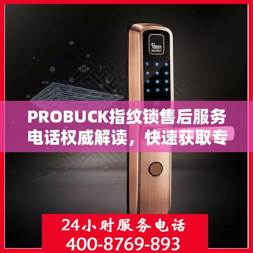 PROBUCK指纹锁售后服务电话权威解读，快速获取专业售后支持