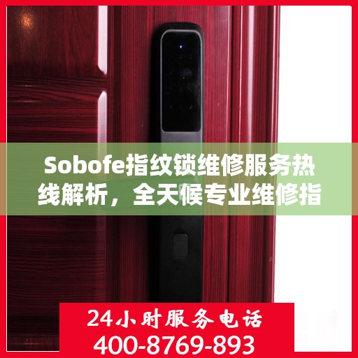Sobofe指纹锁维修服务热线解析，全天候专业维修指南