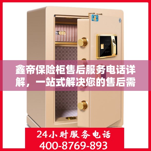 鑫帝保险柜售后服务电话详解，一站式解决您的售后需求