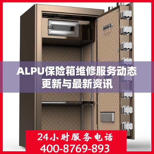 ALPU保险箱维修服务动态更新与最新资讯