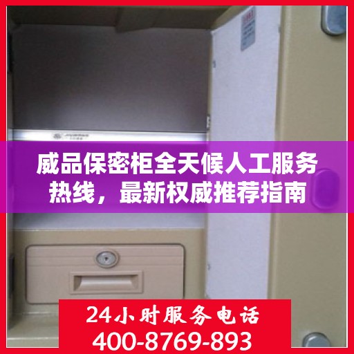 威品保密柜全天候人工服务热线，最新权威推荐指南
