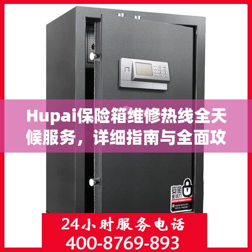 Hupai保险箱维修热线全天候服务，详细指南与全面攻略