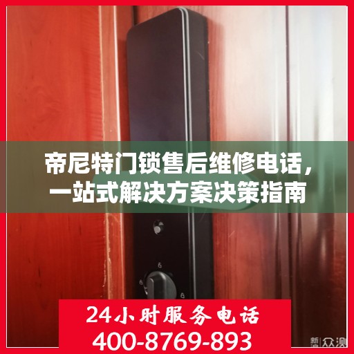 帝尼特门锁售后维修电话，一站式解决方案决策指南