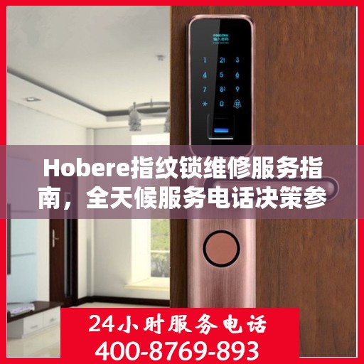 Hobere指纹锁维修服务指南，全天候服务电话决策参考