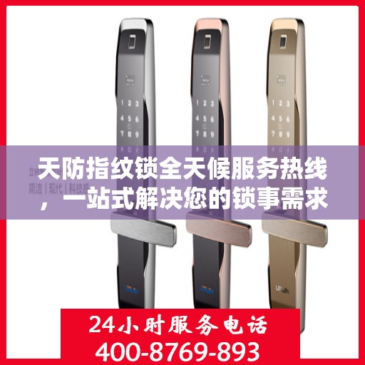 天防指纹锁全天候服务热线，一站式解决您的锁事需求