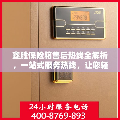 鑫胜保险箱售后热线全解析，一站式服务热线，让您轻松解决售后问题