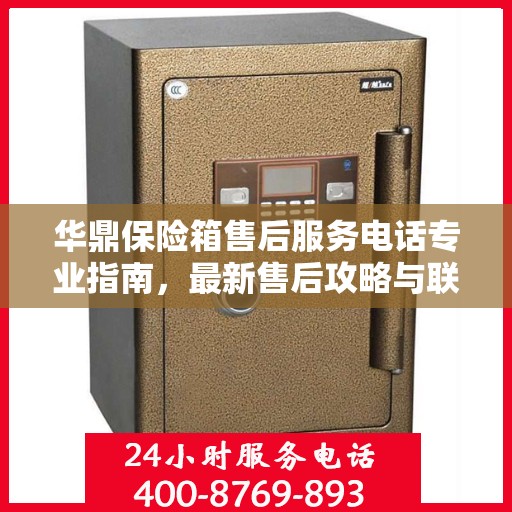 华鼎保险箱售后服务电话专业指南，最新售后攻略与联系方式