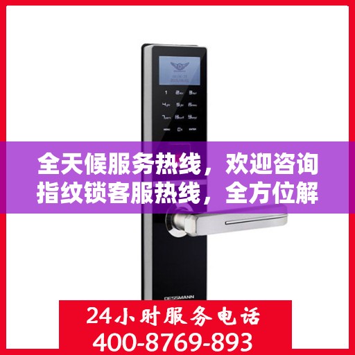 全天候服务热线，欢迎咨询指纹锁客服热线，全方位解答您的疑问！