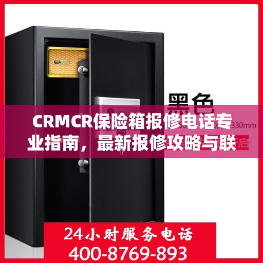 CRMCR保险箱报修电话专业指南，最新报修攻略与联系方式