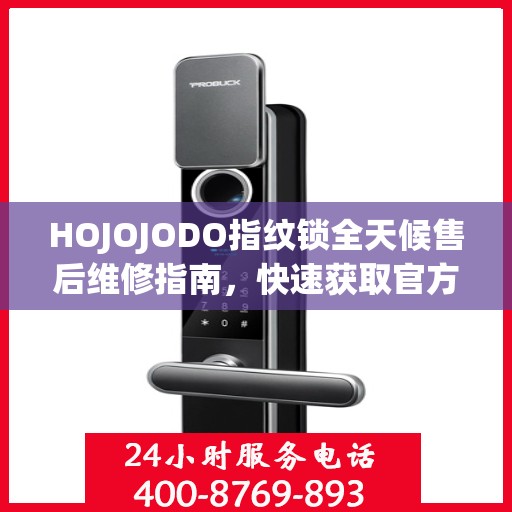 HOJOJODO指纹锁全天候售后维修指南，快速获取官方售后电话攻略