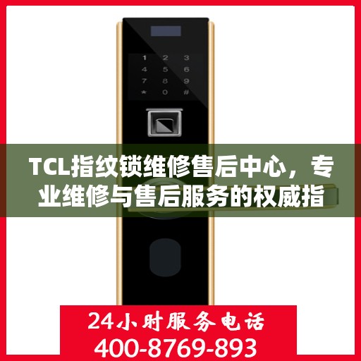 TCL指纹锁维修售后中心，专业维修与售后服务的权威指南