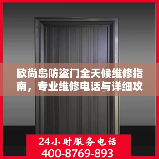 欧尚岛防盗门全天候维修指南，专业维修电话与详细攻略