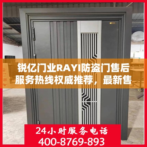 锐亿门业RAYI防盗门售后服务热线权威推荐，最新售后400电话解答服务指南