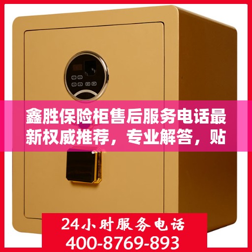 鑫胜保险柜售后服务电话最新权威推荐，专业解答，贴心服务！