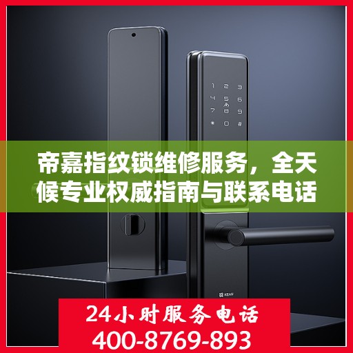 帝嘉指纹锁维修服务，全天候专业权威指南与联系电话