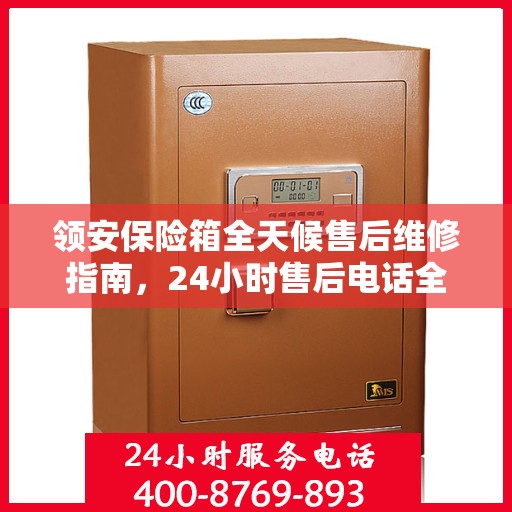 领安保险箱全天候售后维修指南，24小时售后电话全解析