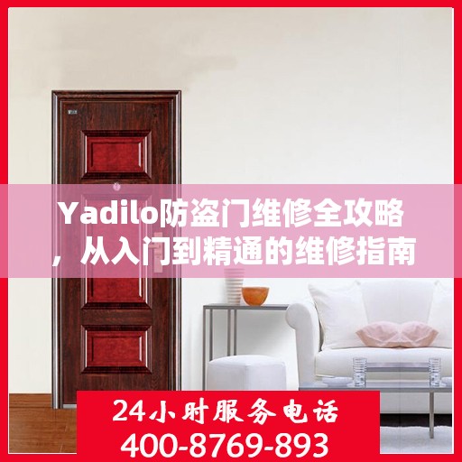 Yadilo防盗门维修全攻略，从入门到精通的维修指南