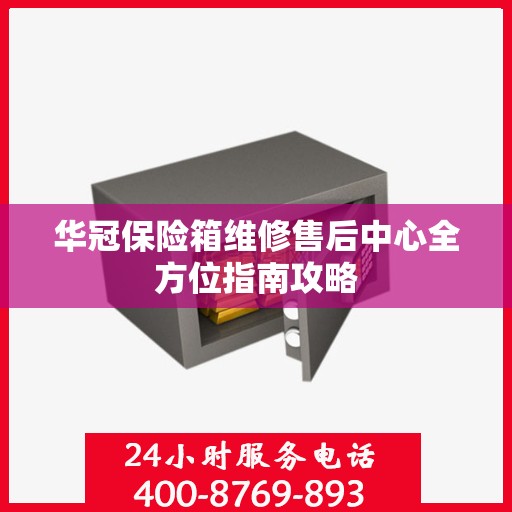 华冠保险箱维修售后中心全方位指南攻略