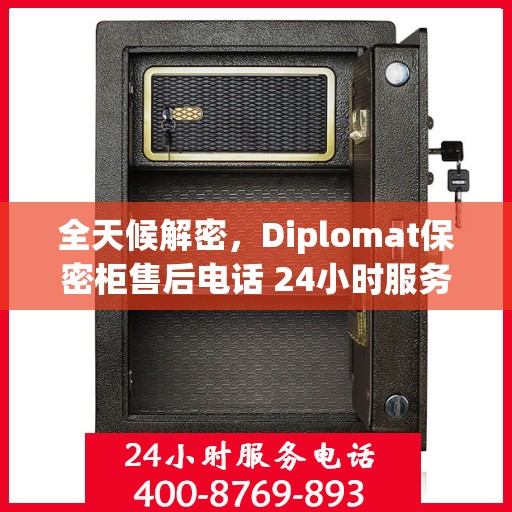 全天候解密，Diplomat保密柜售后电话 24小时服务指南
