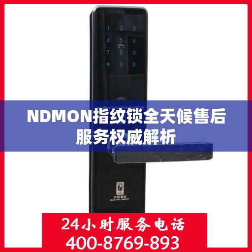 NDMON指纹锁全天候售后服务权威解析