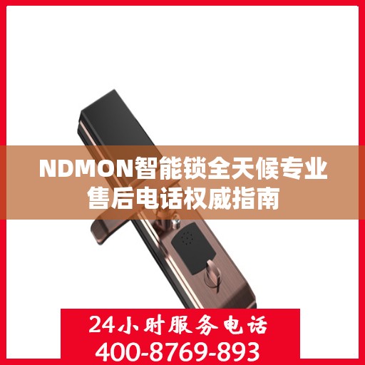 NDMON智能锁全天候专业售后电话权威指南
