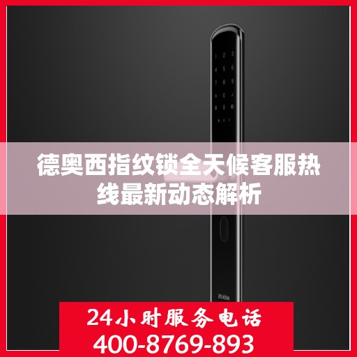 德奥西指纹锁全天候客服热线最新动态解析