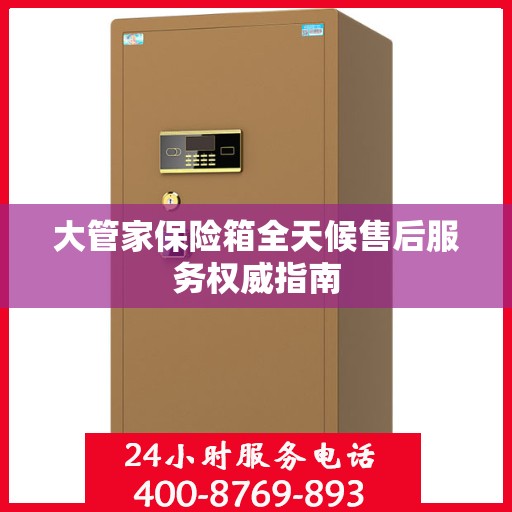 大管家保险箱全天候售后服务权威指南