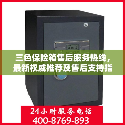 三色保险箱售后服务热线，最新权威推荐及售后支持指南