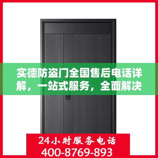 实德防盗门全国售后电话详解，一站式服务，全面解决您的需求