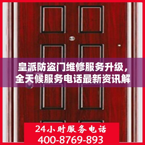 皇派防盗门维修服务升级，全天候服务电话最新资讯解读