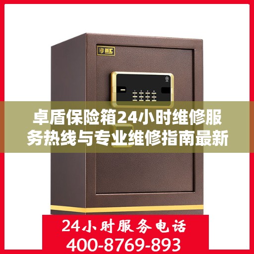 卓盾保险箱24小时维修服务热线与专业维修指南最新攻略