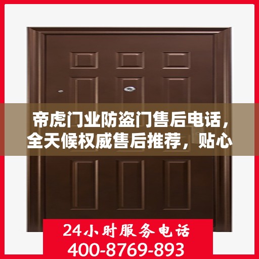 帝虎门业防盗门售后电话，全天候权威售后推荐，贴心服务不打烊