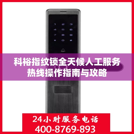 科裕指纹锁全天候人工服务热线操作指南与攻略