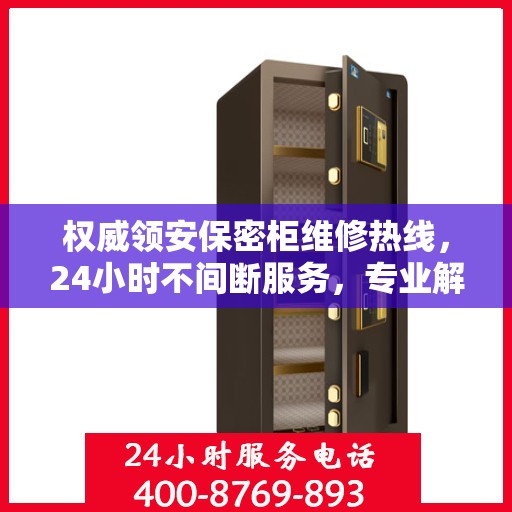 权威领安保密柜维修热线，24小时不间断服务，专业解决您的维修需求！