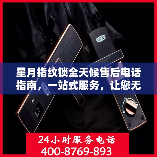 星月指纹锁全天候售后电话指南，一站式服务，让您无忧解疑！