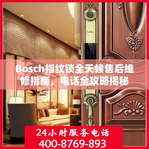 Bosch指纹锁全天候售后维修指南，电话全攻略揭秘
