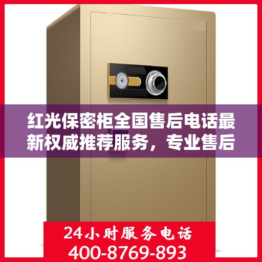 红光保密柜全国售后电话最新权威推荐服务，专业售后团队保障用户权益！