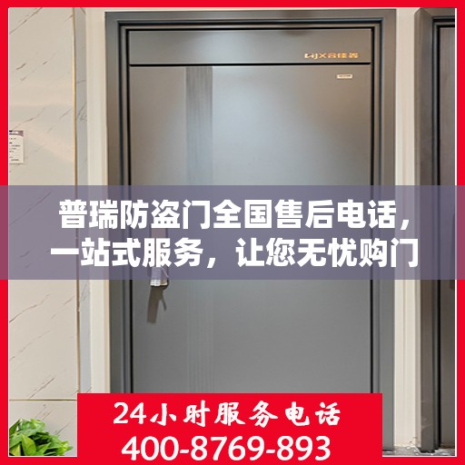 普瑞防盗门全国售后电话，一站式服务，让您无忧购门！