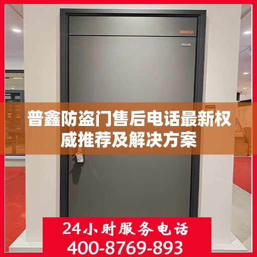 普鑫防盗门售后电话最新权威推荐及解决方案