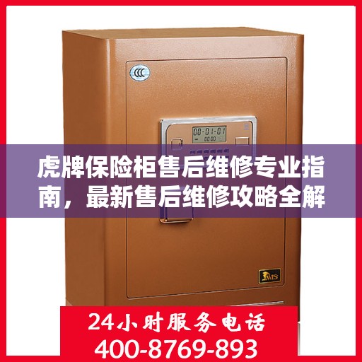 虎牌保险柜售后维修专业指南，最新售后维修攻略全解析